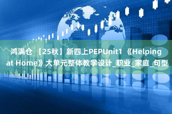鸿满仓 【25秋】新四上PEPUnit1 《Helping at Home》大单元整体教学设计_职业_家庭_句型