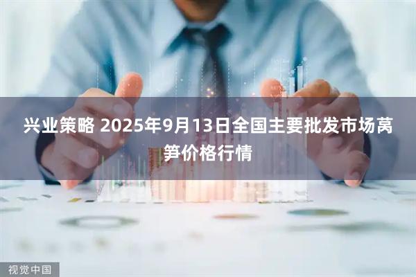 兴业策略 2025年9月13日全国主要批发市场莴笋价格行情