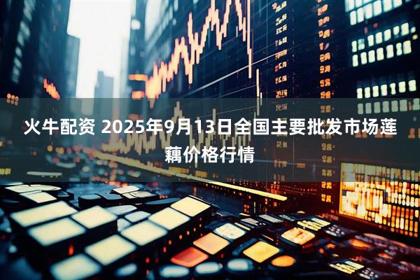 火牛配资 2025年9月13日全国主要批发市场莲藕价格行情