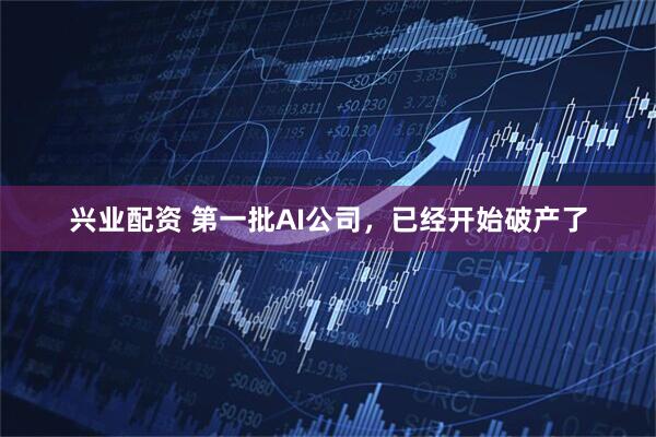 兴业配资 第一批AI公司，已经开始破产了