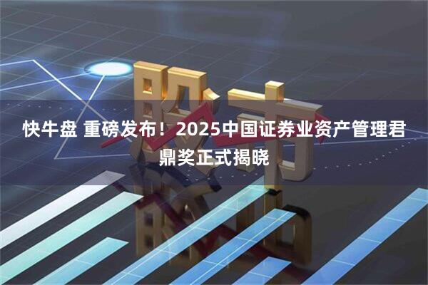 快牛盘 重磅发布！2025中国证券业资产管理君鼎奖正式揭晓